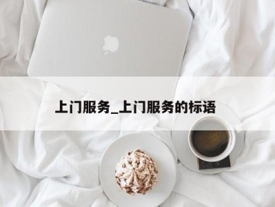 乌鲁木齐上门服务_上门服务的标语 