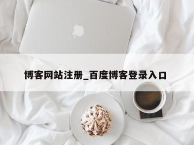 乌鲁木齐博客网站注册_百度博客登录入口 