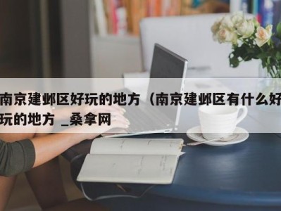 乌鲁木齐南京建邺区好玩的地方（南京建邺区有什么好玩的地方 _桑拿网