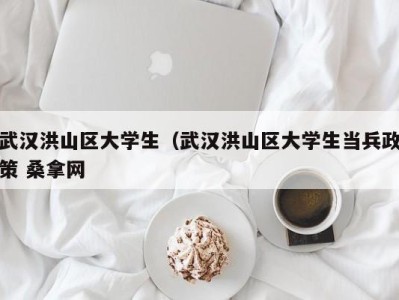 乌鲁木齐武汉洪山区大学生（武汉洪山区大学生当兵政策 桑拿网