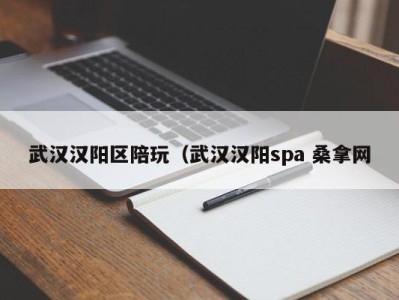 乌鲁木齐武汉汉阳区陪玩（武汉汉阳spa 桑拿网