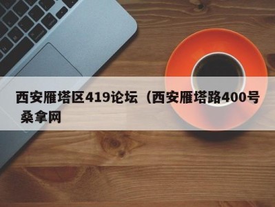 乌鲁木齐西安雁塔区419论坛（西安雁塔路400号 桑拿网