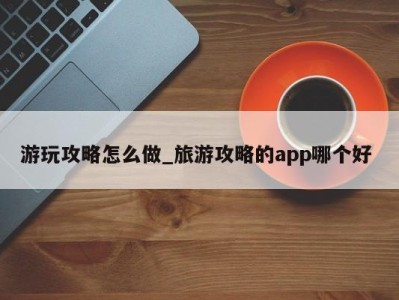 乌鲁木齐游玩攻略怎么做_旅游攻略的app哪个好 