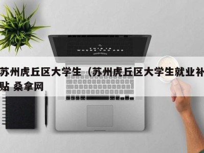 乌鲁木齐苏州虎丘区大学生（苏州虎丘区大学生就业补贴 桑拿网