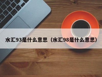 乌鲁木齐水汇93是什么意思（水汇98是什么意思）