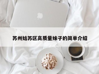 乌鲁木齐苏州姑苏区高质量妹子的简单介绍