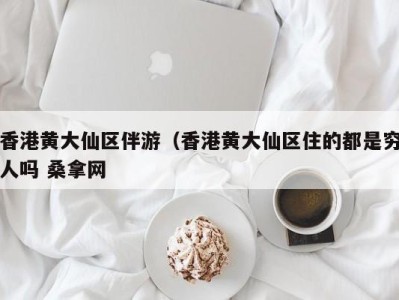 乌鲁木齐香港黄大仙区伴游（香港黄大仙区住的都是穷人吗 桑拿网