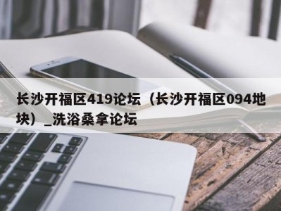 乌鲁木齐长沙开福区419论坛（长沙开福区094地块）_洗浴桑拿论坛