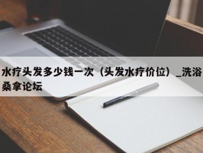 乌鲁木齐水疗头发多少钱一次（头发水疗价位）_洗浴桑拿论坛