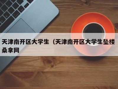 乌鲁木齐天津南开区大学生（天津南开区大学生坠楼 桑拿网