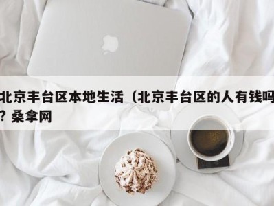 乌鲁木齐北京丰台区本地生活（北京丰台区的人有钱吗? 桑拿网