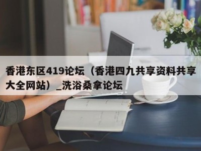 乌鲁木齐香港东区419论坛（香港四九共享资料共享大全网站）_洗浴桑拿论坛