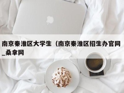 乌鲁木齐南京秦淮区大学生（南京秦淮区招生办官网 _桑拿网