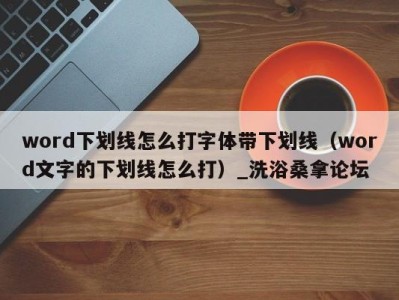 乌鲁木齐word下划线怎么打字体带下划线（word文字的下划线怎么打）_洗浴桑拿论坛