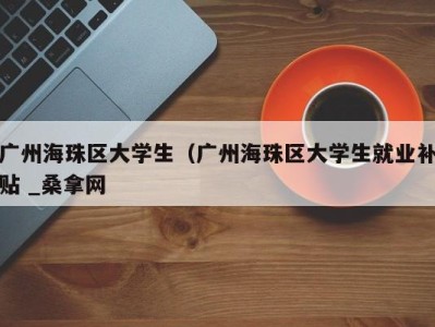 乌鲁木齐广州海珠区大学生（广州海珠区大学生就业补贴 _桑拿网