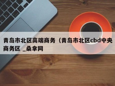 乌鲁木齐青岛市北区高端商务（青岛市北区cbd中央商务区 _桑拿网