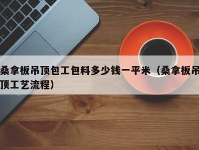 乌鲁木齐桑拿板吊顶包工包料多少钱一平米（桑拿板吊顶工艺流程）