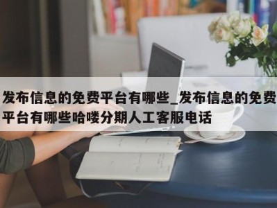 乌鲁木齐发布信息的免费平台有哪些_发布信息的免费平台有哪些哈喽分期人工客服电话 