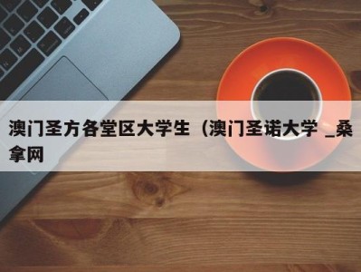 乌鲁木齐澳门圣方各堂区大学生（澳门圣诺大学 _桑拿网