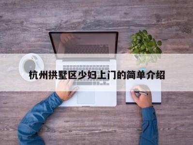 乌鲁木齐杭州拱墅区少妇上门的简单介绍