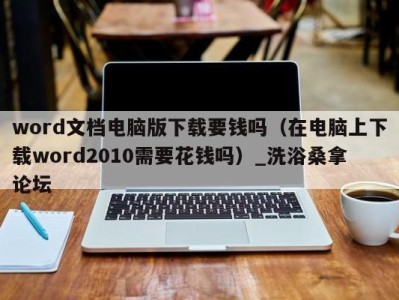 乌鲁木齐word文档电脑版下载要钱吗（在电脑上下载word2010需要花钱吗）_洗浴桑拿论坛