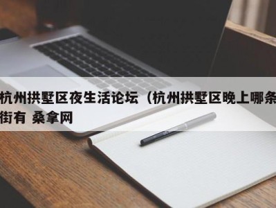 乌鲁木齐杭州拱墅区夜生活论坛（杭州拱墅区晚上哪条街有 桑拿网