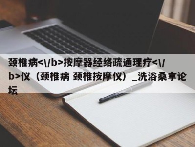 乌鲁木齐颈椎病按摩器经络疏通理疗仪（颈椎病 颈椎按摩仪）_洗浴桑拿论坛