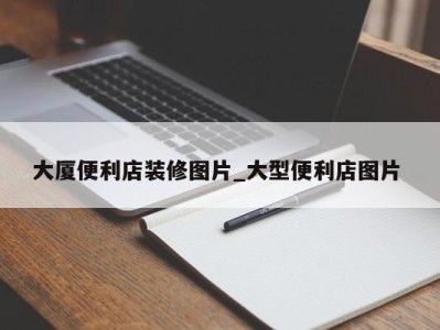 乌鲁木齐大厦便利店装修图片_大型便利店图片 