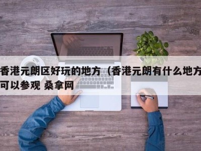 乌鲁木齐香港元朗区好玩的地方（香港元朗有什么地方可以参观 桑拿网