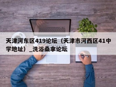 乌鲁木齐天津河东区419论坛（天津市河西区41中学地址）_洗浴桑拿论坛