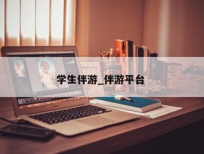 乌鲁木齐学生伴游_伴游平台 