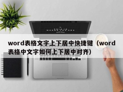 乌鲁木齐word表格文字上下居中快捷键（word表格中文字如何上下居中对齐）