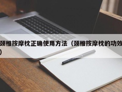 乌鲁木齐颈椎按摩枕正确使用方法（颈椎按摩枕的功效）