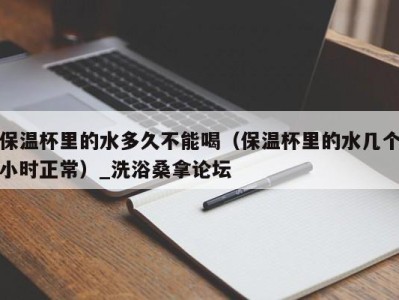 乌鲁木齐保温杯里的水多久不能喝（保温杯里的水几个小时正常）_洗浴桑拿论坛