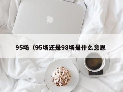 乌鲁木齐95场（95场还是98场是什么意思 