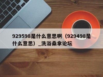 乌鲁木齐929598是什么意思啊（929498是什么意思）_洗浴桑拿论坛