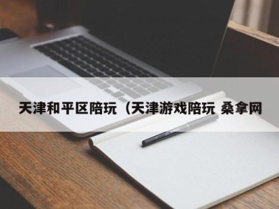 乌鲁木齐天津和平区陪玩（天津游戏陪玩 桑拿网