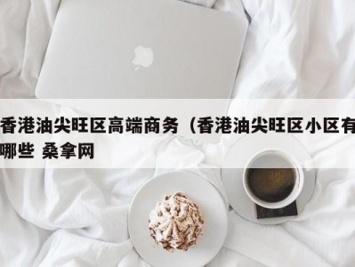 乌鲁木齐香港油尖旺区高端商务（香港油尖旺区小区有哪些 桑拿网