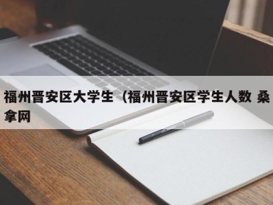 乌鲁木齐福州晋安区大学生（福州晋安区学生人数 桑拿网