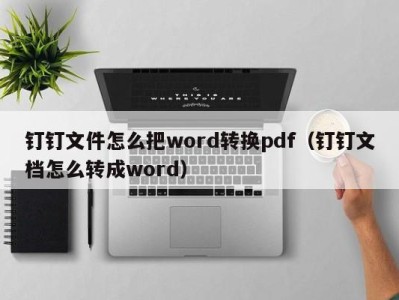 乌鲁木齐钉钉文件怎么把word转换pdf（钉钉文档怎么转成word）