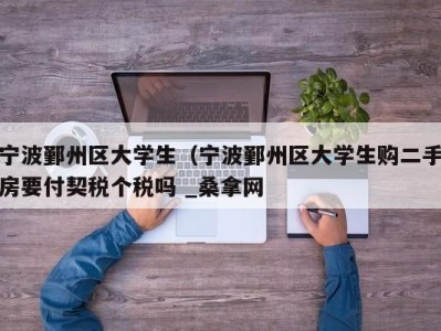 乌鲁木齐宁波鄞州区大学生（宁波鄞州区大学生购二手房要付契税个税吗 _桑拿网