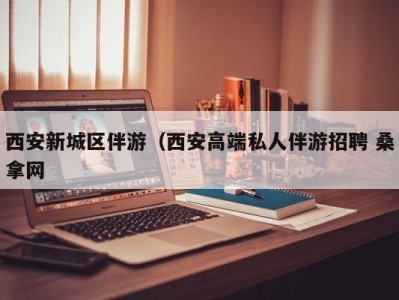 乌鲁木齐西安新城区伴游（西安高端私人伴游招聘 桑拿网