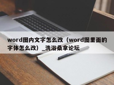 乌鲁木齐word图内文字怎么改（word图里面的字体怎么改）_洗浴桑拿论坛