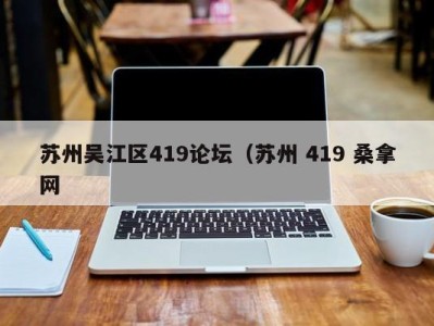 乌鲁木齐苏州吴江区419论坛（苏州 419 桑拿网