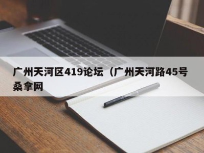 乌鲁木齐广州天河区419论坛（广州天河路45号 桑拿网