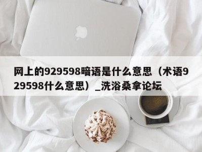 乌鲁木齐网上的929598暗语是什么意思（术语929598什么意思）_洗浴桑拿论坛