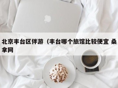 乌鲁木齐北京丰台区伴游（丰台哪个旅馆比较便宜 桑拿网