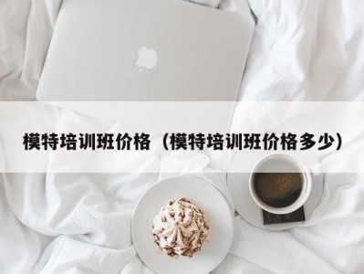 乌鲁木齐模特培训班价格（模特培训班价格多少）