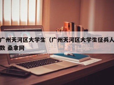 乌鲁木齐广州天河区大学生（广州天河区大学生征兵人数 桑拿网