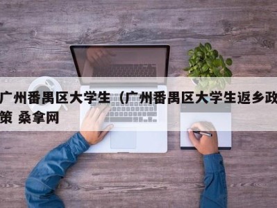 乌鲁木齐广州番禺区大学生（广州番禺区大学生返乡政策 桑拿网